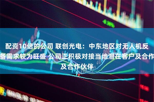 配资10倍的公司 联创光电：中东地区对无人机反制装备需求较为旺盛 公司正积极对接当地潜在客户及合作伙伴