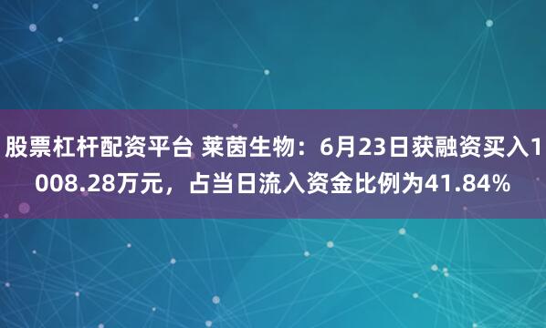 股票杠杆配资平台 莱茵生物：6月23日获融资买入1008.28万元，占当日流入资金比例为41.84%