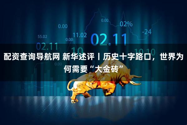 配资查询导航网 新华述评丨历史十字路口，世界为何需要“大金砖”