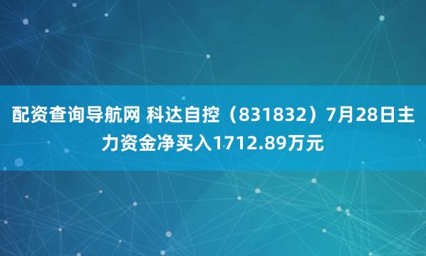 配资查询导航网 科达自控（831832）7月28日主力资金净买入1712.89万元