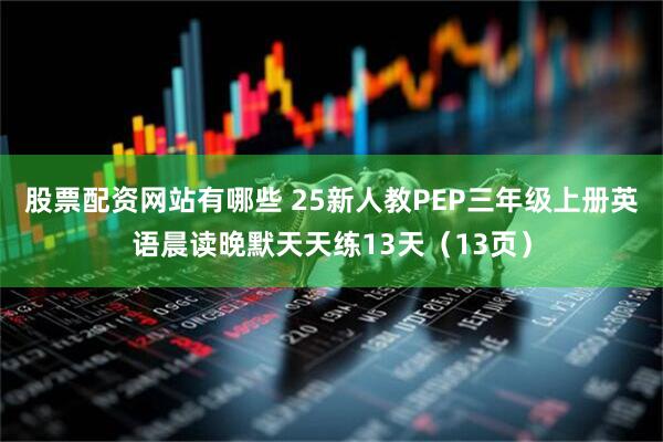 股票配资网站有哪些 25新人教PEP三年级上册英语晨读晚默天天练13天（13页）