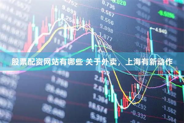 股票配资网站有哪些 关于外卖，上海有新动作