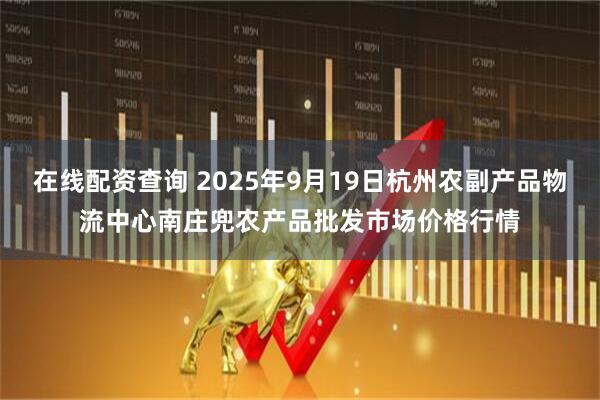 在线配资查询 2025年9月19日杭州农副产品物流中心南庄兜农产品批发市场价格行情