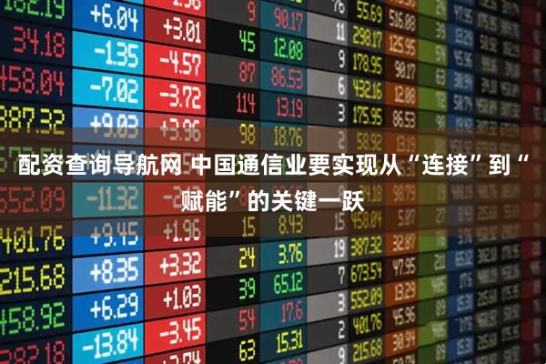 配资查询导航网 中国通信业要实现从“连接”到“赋能”的关键一跃