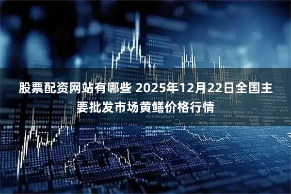 股票配资网站有哪些 2025年12月22日全国主要批发市场黄鳝价格行情