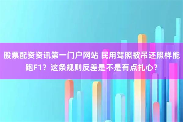 股票配资资讯第一门户网站 民用驾照被吊还照样能跑F1？这条规则反差是不是有点扎心？