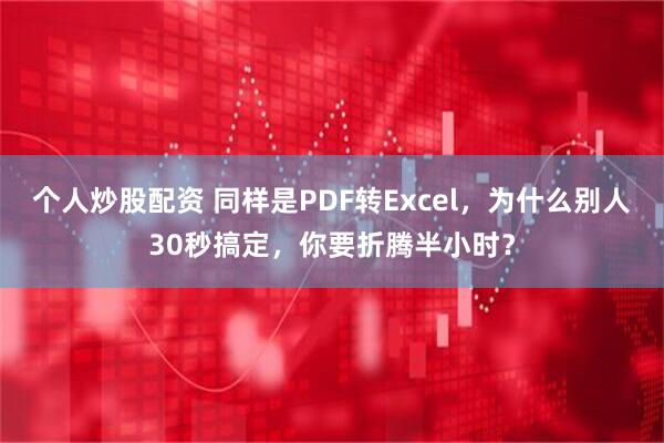 个人炒股配资 同样是PDF转Excel，为什么别人30秒搞定，你要折腾半小时？
