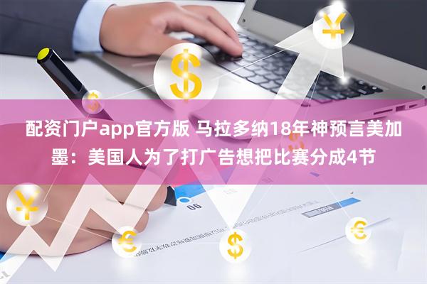 配资门户app官方版 马拉多纳18年神预言美加墨：美国人为了打广告想把比赛分成4节